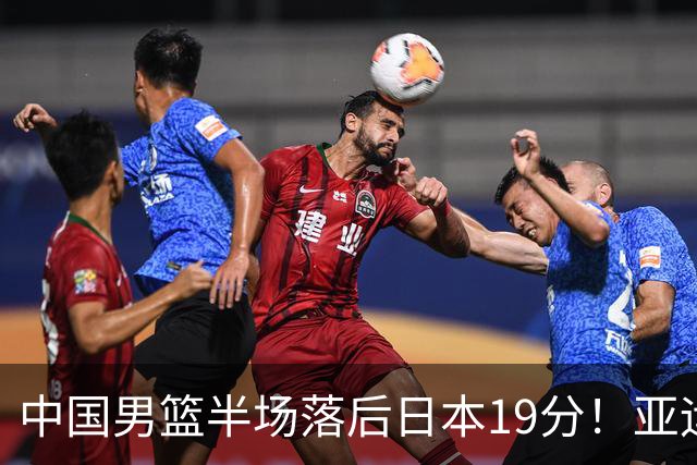 中国男篮半场落后日本19分！亚运会半决赛：中国队打的被动、艰难